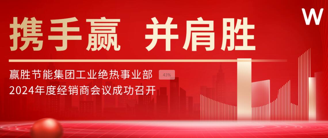 攜手贏 并肩勝 | 贏勝節(jié)能集團(tuán)工業(yè)絕熱事業(yè)部2024年度經(jīng)銷商會議成功召開